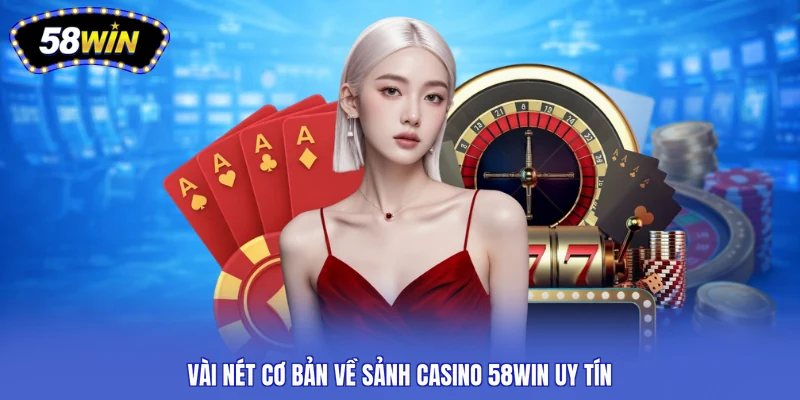 Vài nét cơ bản về sảnh casino 58win uy tín